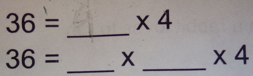 36=
* 4
_
36= _ 
_ X
* 4