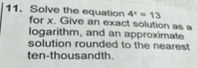 Solve the equation 4^x=13
for x. Give an exact solution as a 
logarithm, and an approximate 
solution rounded to the nearest 
ten-thousandth.