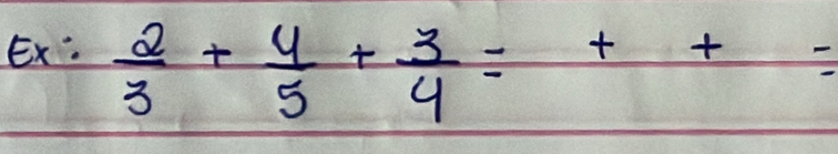 Ex:  2/3 + 4/5 + 3/4 =+++=