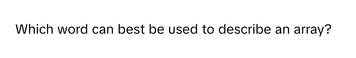 Which word can best be used to describe an array?