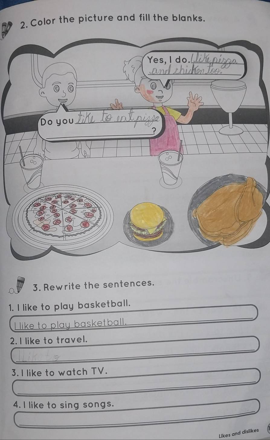 Color the picture and fill the blanks. 
3. Rewrite the sentences. 
1. I like to play basketball. 
play basketball. 
_ 
2. I like to travel. 
_ 
3. I like to watch TV. 
_ 
_ 
_ 
4. I like to sing songs. 
Likes and dislikes