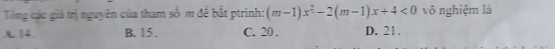 Tổng các giá trị nguyên của tham số m để bắt ptrình: (m-1)x^2-2(m-1)x+4<0</tex> vô nghiệm là
A. 14. B. 15. C. 20. D. 21.