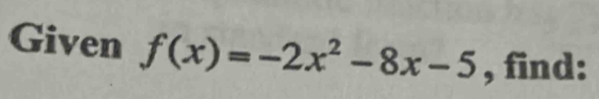 Given f(x)=-2x^2-8x-5 , find: