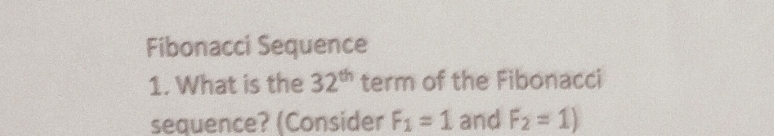 Fibonacci Sequence 
1. What is the 32^(th) term of the Fibonacci 
sequence? (Consider F_1=1 and F_2=1)