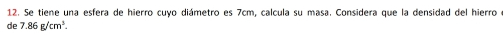 Se tiene una esfera de hierro cuyo diámetro es 7cm, calcula su masa. Considera que la densidad del hierro e 
de 7.86g/cm^3.