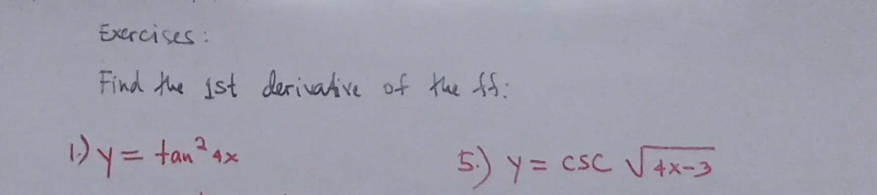 Exercises :
Find the 1st derivalive of the ff:
1 y=tan^24x
5. ) y=csc sqrt(4x-3)