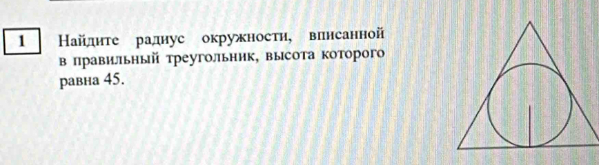 1 Найлите раднус окружностη, впнсанной 
в πравилльный треугольник, высота которого 
равна 45.