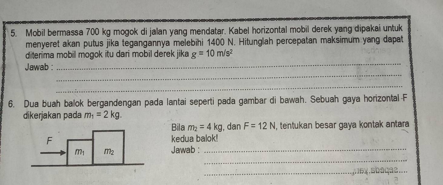 Mobil bermassa 700 kg mogok di jalan yang mendatar. Kabel horizontal mobil derek yang dipakai untuk
menyeret akan putus jika tegangannya melebihi 1400 N. Hitunglah percepatan maksimum yang dapat
diterima mobil mogok itu dari mobil derek jika g=10m/s^2
_
_
Jawab :
_
6. Dua buah balok bergandengan pada lantai seperti pada gambar di bawah. Sebuah gaya horizontal F
dikerjakan pada m_1=2kg.
Bila m_2=4kg , dan F=12N , tentukan besar gaya kontak antara
kedua balok!
Jawab :_
_
_