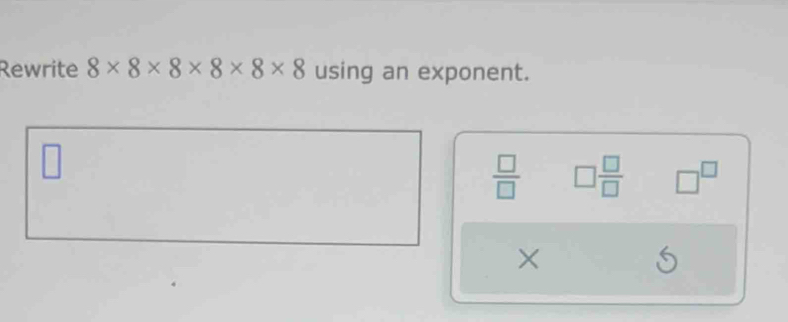 Rewrite 8* 8* 8* 8* 8* 8 using an exponent. 
□
 □ /□   □  □ /□   □^(□)
× 
S