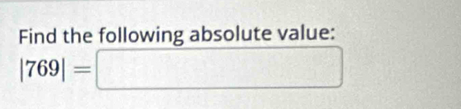 Find the following absolute value:
|769|=□