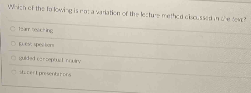 Which of the following is not a variation of the lecture method discussed in the text?
team teaching
guest speakers
guided conceptual inquiry
student presentations