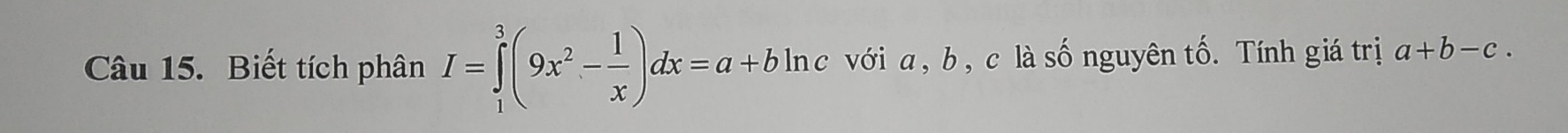 Biết tích phân I=∈tlimits _1^(3(9x^2)- 1/x )dx=a+bln c Inc với a, b, c là số nguyên tố. Tính giá trị a+b-c.