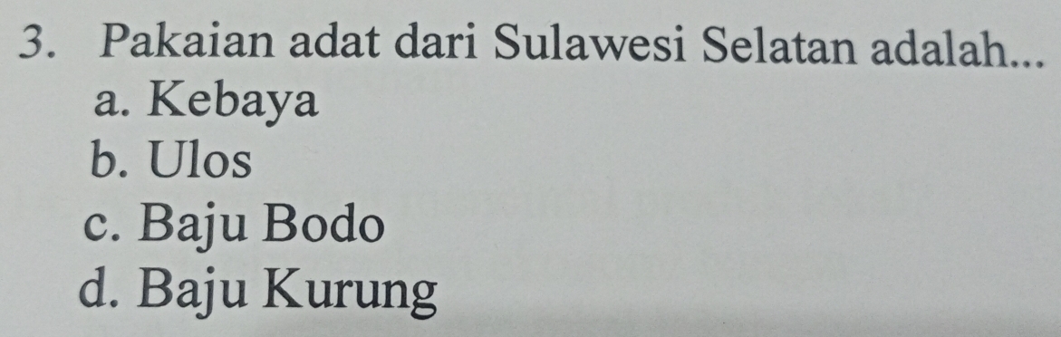 Pakaian adat dari Sulawesi Selatan adalah..
a. Kebaya
b. Ulos
c. Baju Bodo
d. Baju Kurung