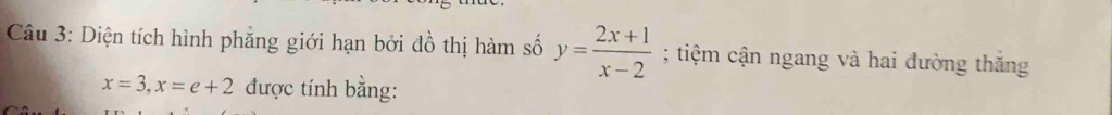 Diện tích hình phẳng giới hạn bởi đồ thị hàm số y= (2x+1)/x-2 ; tiệm cận ngang và hai đường thăng
x=3, x=e+2 được tính bằng: