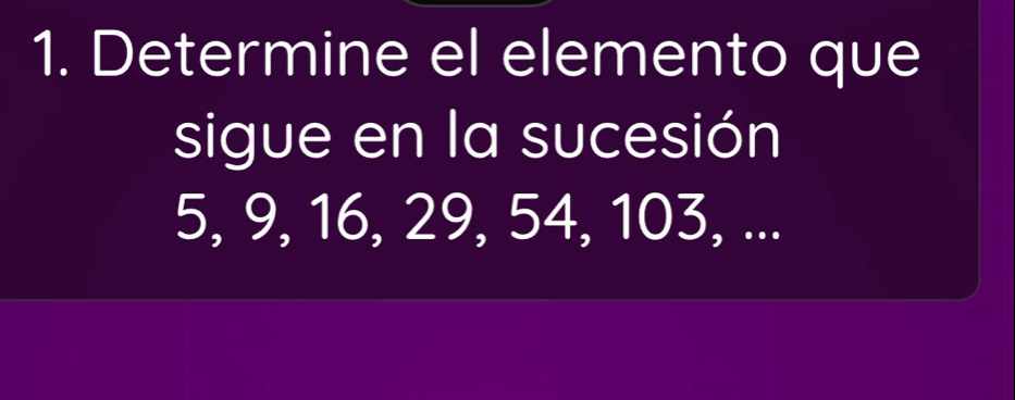 Determine el elemento que 
sigue en la sucesión
5, 9, 16, 29, 54, 103, ...