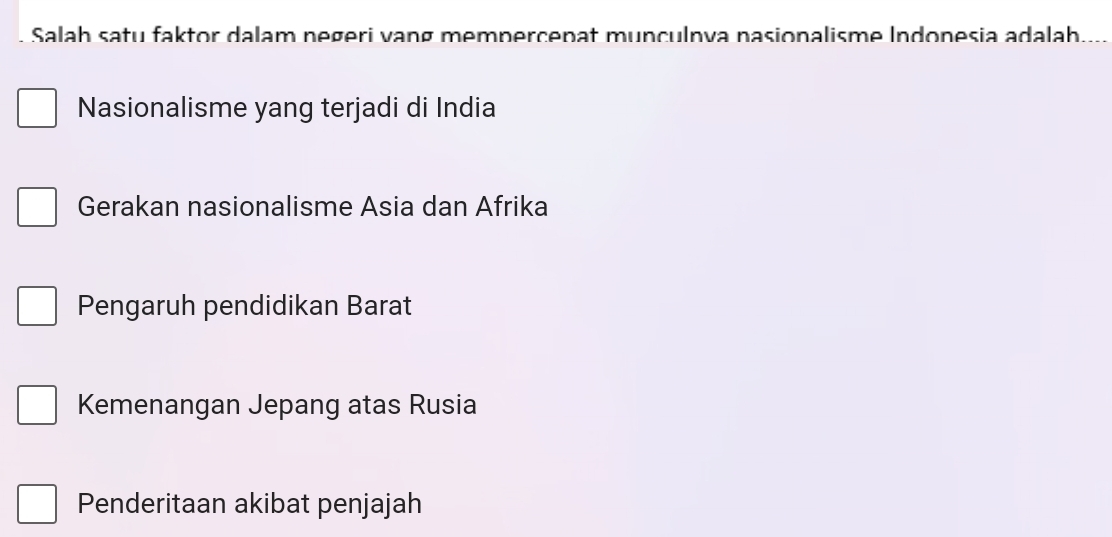 Salah satu faktor dalam negeri vang mempercenat munculnva nasionalisme Indonesia adalah.
Nasionalisme yang terjadi di India
Gerakan nasionalisme Asia dan Afrika
Pengaruh pendidikan Barat
Kemenangan Jepang atas Rusia
Penderitaan akibat penjajah