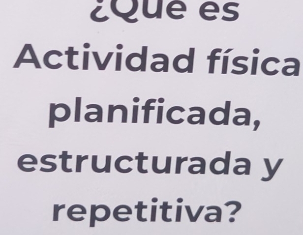 ¿Que es 
Actividad física 
planificada, 
estructurada y 
repetitiva?