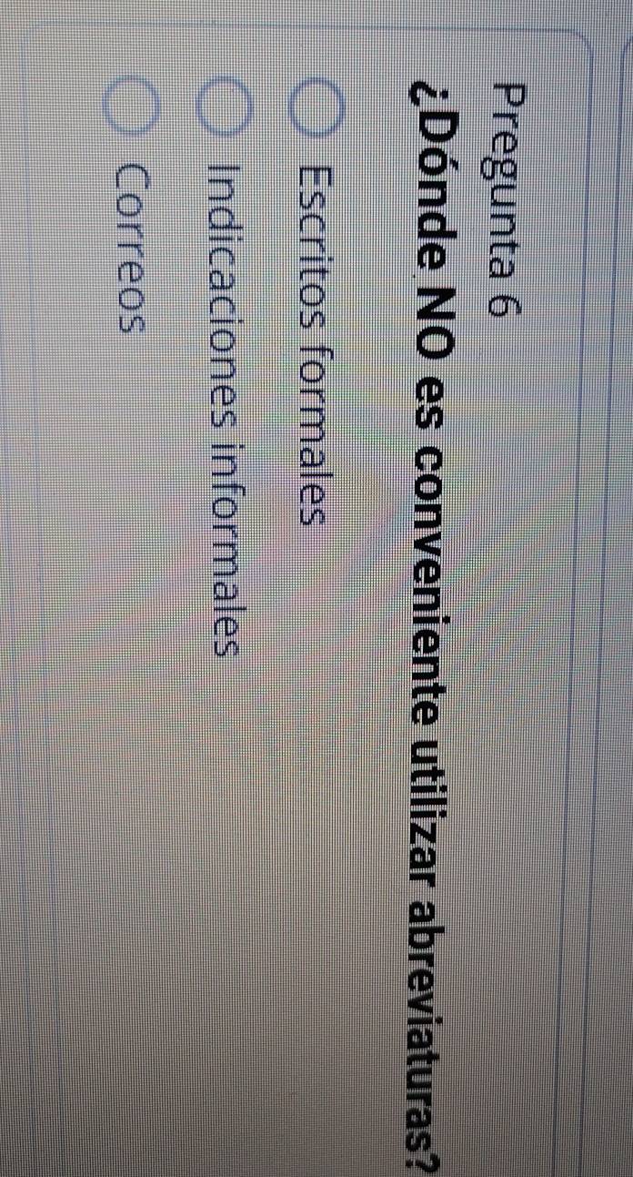 Pregunta 6
¿Dónde NO es conveniente utilizar abreviaturas?
Escritos formales
Indicaciones informales
Correos