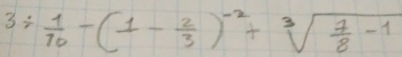 3/  1/10 -(1- 2/3 )^-2+sqrt[3](frac 7)8-1