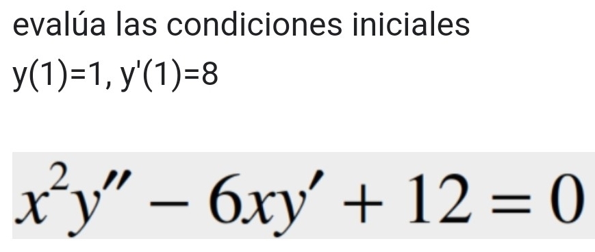 evalúa las condiciones iniciales
y(1)=1, y'(1)=8
x^2y''-6xy'+12=0