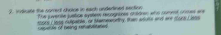 Indicate the correct choice in each underlined sedtion 
The juvente justice system recogrices crtóren ame commt crmes ere 
rors L lass culpable, or blameworthy, then adults and are slore Lless 
cayerls of being rehablitates