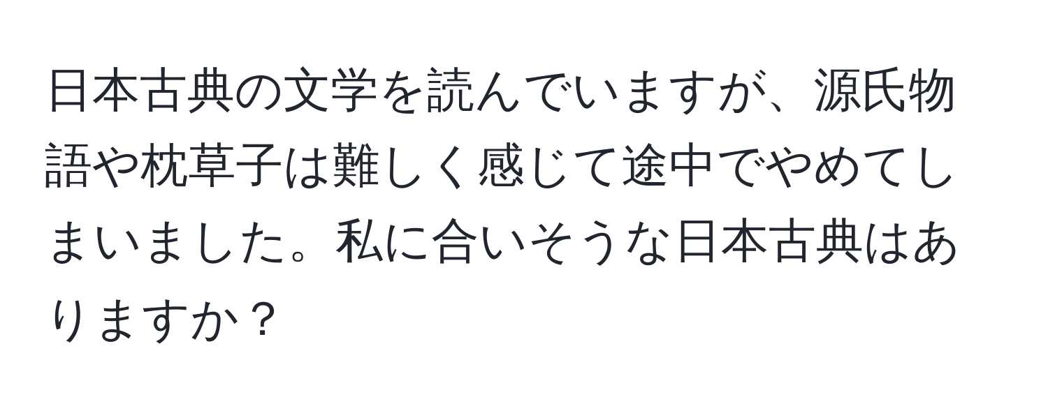 日本古典の文学を読んでいますが、源氏物語や枕草子は難しく感じて途中でやめてしまいました。私に合いそうな日本古典はありますか？