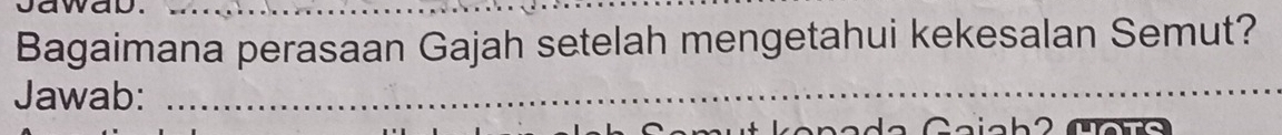 waway_ 
Bagaimana perasaan Gajah setelah mengetahui kekesalan Semut? 
Jawab:_ 
_