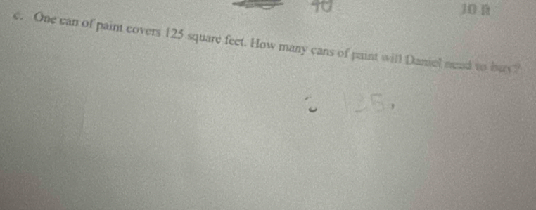 J0 n 
e. One can of paint covers 125 square feet. How many cans of paint will Daniel nead to bay?