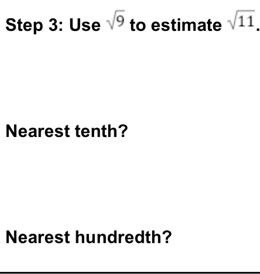 Use sqrt(9) to estimate sqrt(11). 
Nearest tenth? 
Nearest hundredth?