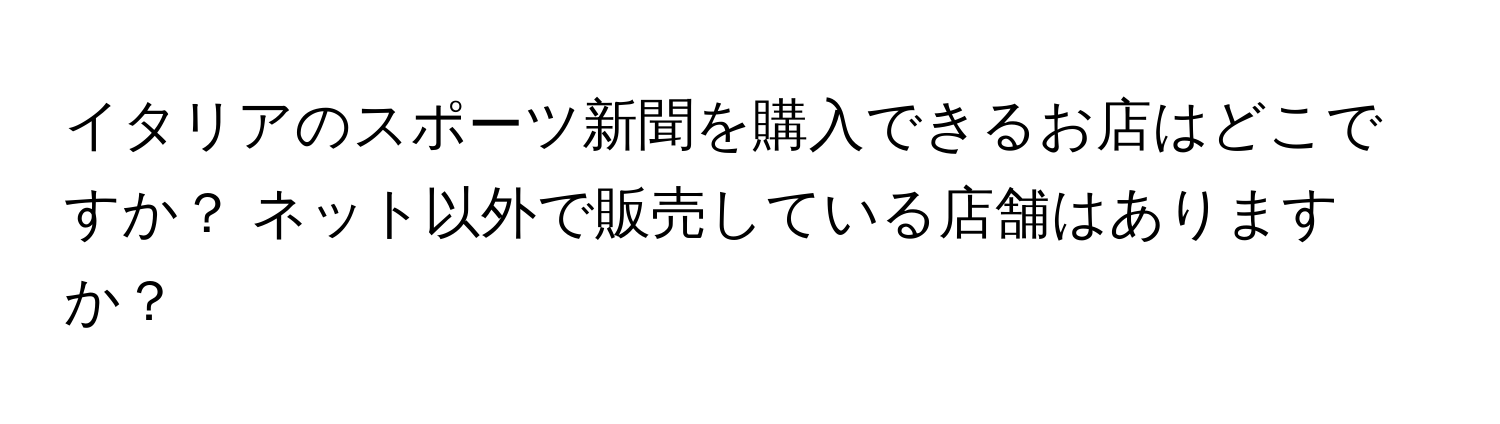 イタリアのスポーツ新聞を購入できるお店はどこですか？ ネット以外で販売している店舗はありますか？