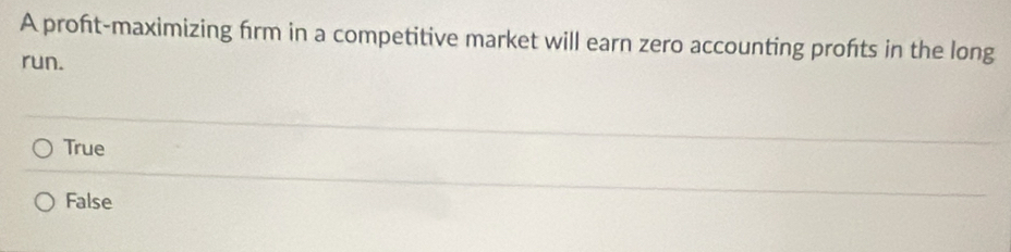 A proft-maximizing frm in a competitive market will earn zero accounting profts in the long
run.
True
False