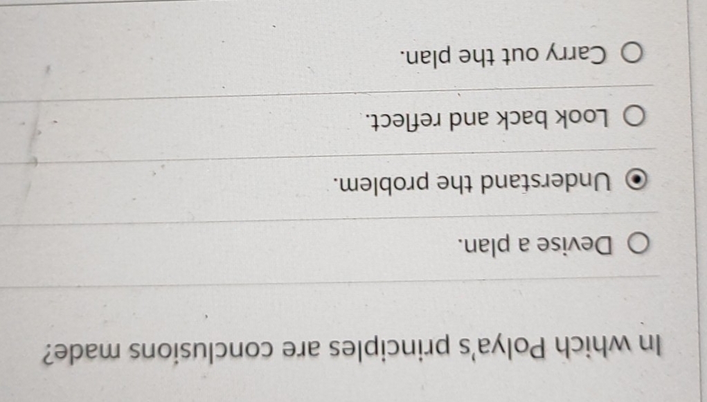 In which Polya's principles are conclusions made?
Devise a plan.
Understand the problem.
Look back and reflect.
Carry out the plan.