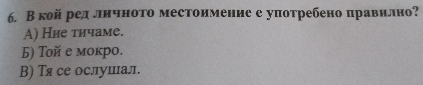 В койредαлиόченото местоимение е уπотребено πравилно?
A) Ние тичаме.
Б) Toй е мокрo.
В) Тя се ослушал.