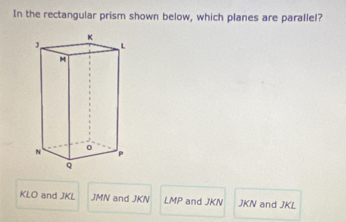 In the rectangular prism shown below, which planes are parallel?
KLO and JKL JMN and JKN LMP and JKN JKN and JKL