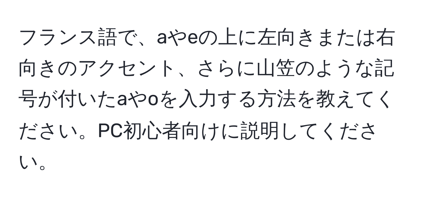 フランス語で、aやeの上に左向きまたは右向きのアクセント、さらに山笠のような記号が付いたaやoを入力する方法を教えてください。PC初心者向けに説明してください。