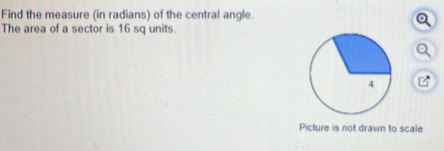 Find the measure (in radians) of the central angle. 
The area of a sector is 16 sq units. 
Picture is not drawn to scale