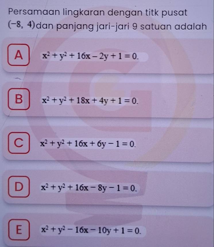 Persamaan lingkaran dengan titk pusat
(-8,4) dan panjang jari-jari 9 satuan adalah
A x^2+y^2+16x-2y+1=0.
B x^2+y^2+18x+4y+1=0.
C x^2+y^2+16x+6y-1=0.
D x^2+y^2+16x-8y-1=0.
E x^2+y^2-16x-10y+1=0.