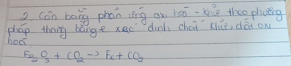 Cán baāng phan cèng exi heā-the theo phang 
phap thang bange xac dinh chai klce, dāi ox 
hoo
Fe_2O_3+CO_2to Fe+CO_2