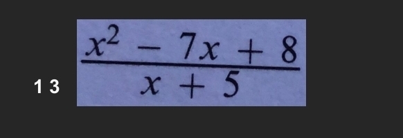 1 3
 (x^2-7x+8)/x+5 