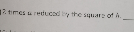 2 times a reduced by the square of b. 
_