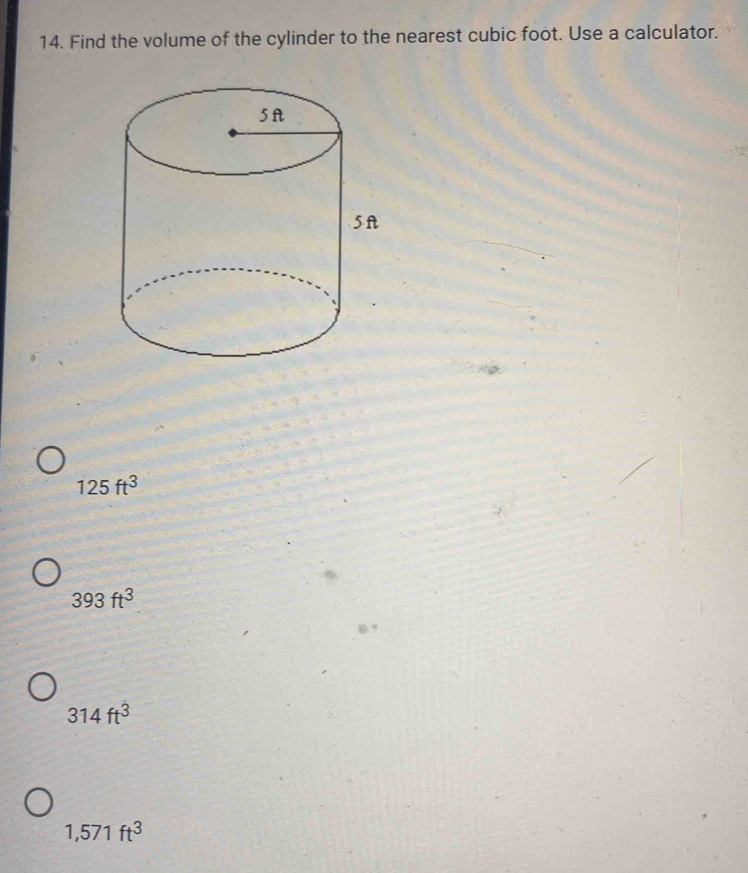 Find the volume of the cylinder to the nearest cubic foot. Use a calculator.
125ft^3
393ft^3
314ft^3
1,571ft^3