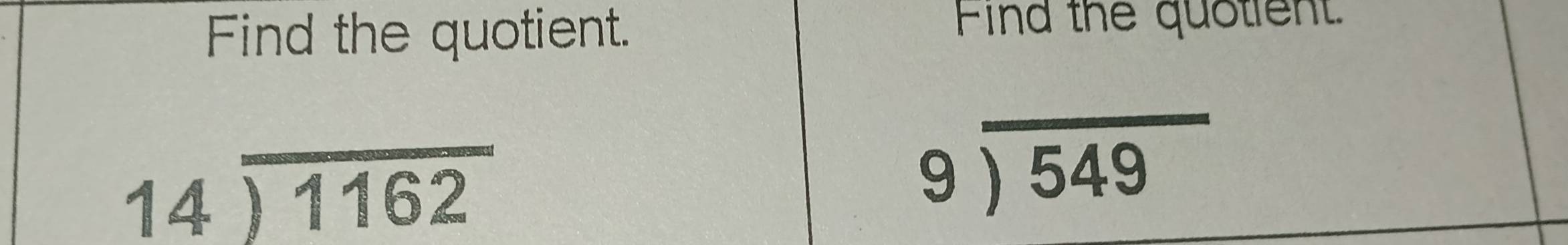 Find the quotient. Find the quotient.
beginarrayr 14encloselongdiv 1162endarray
beginarrayr 9encloselongdiv 549endarray