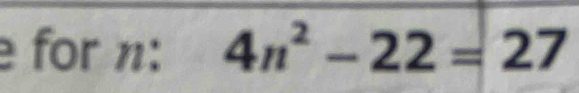 for n: 4n^2-22=27