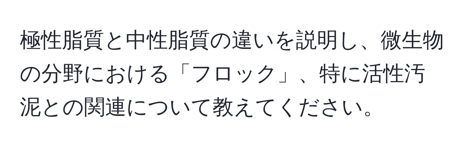 極性脂質と中性脂質の違いを説明し、微生物の分野における「フロック」、特に活性汚泥との関連について教えてください。