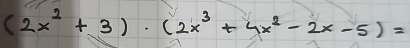 (2x^2+3)· (2x^3+4x^2-2x-5)=