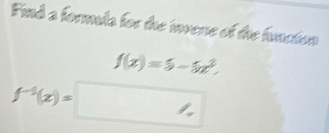 Find a formula for the invene of the function
f(x)=5-5x^3
f^(-1)(x)=□