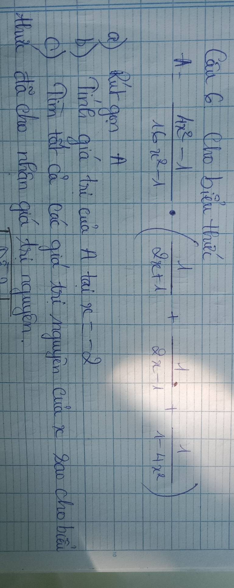 Can 6 ho bièi th
A= (4x^2-1)/16x^2-1 · ( 1/2x+1 + 1/2x-1 + 1/1-4x^2 )
Q Rurgon A 
Ting giá thì uà A tai x=-2
( ni tǎi dá cāi giò tòi hgugěn cuà n sho cho bu 
thuǔ dà (ho náān qiú thù ngugén.