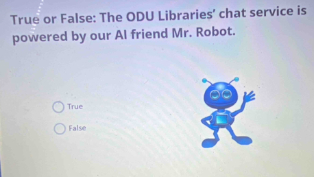 True or False: The ODU Libraries’ chat service is
powered by our AI friend Mr. Robot.
True
False