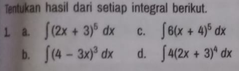 Tentukan hasil dari setiap integral berikut. 
L a. ∈t (2x+3)^5dx C. ∈t 6(x+4)^5dx
b. ∈t (4-3x)^3dx d. ∈t 4(2x+3)^4dx