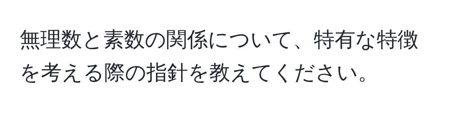 無理数と素数の関係について、特有な特徴を考える際の指針を教えてください。